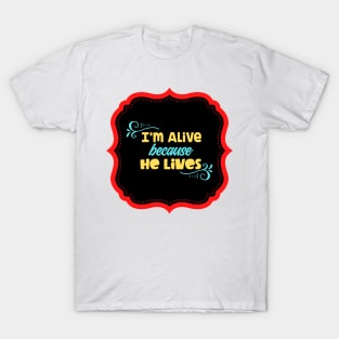 I'm Alive Because He Lives T-Shirt